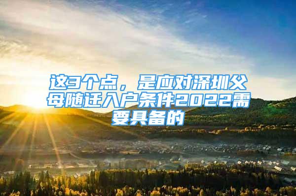 这3个点，是应对深圳父母随迁入户条件2022需要具备的