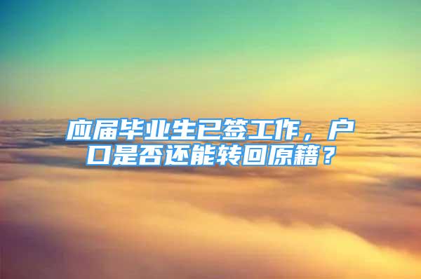 应届毕业生已签工作，户口是否还能转回原籍？