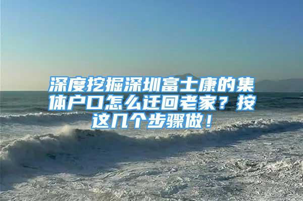 深度挖掘深圳富士康的集体户口怎么迁回老家？按这几个步骤做！