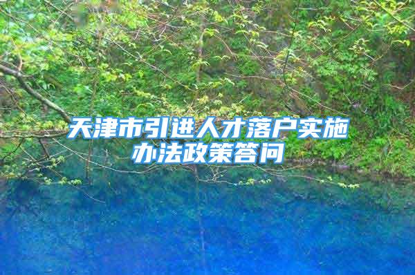 天津市引进人才落户实施办法政策答问