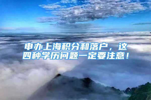 申办上海积分和落户，这四种学历问题一定要注意！