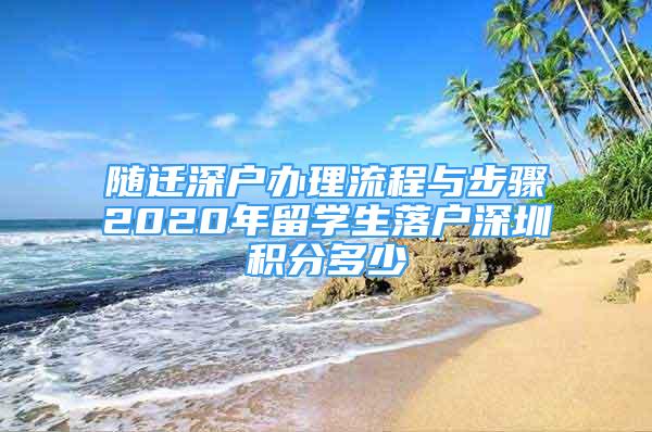 随迁深户办理流程与步骤2020年留学生落户深圳积分多少