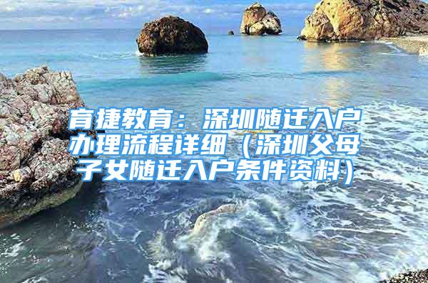 育捷教育：深圳随迁入户办理流程详细（深圳父母子女随迁入户条件资料）