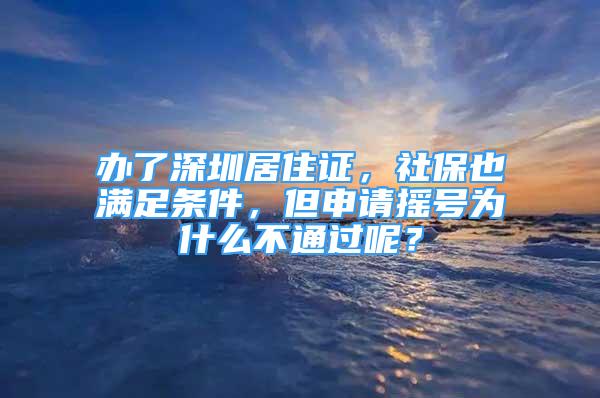 办了深圳居住证，社保也满足条件，但申请摇号为什么不通过呢？