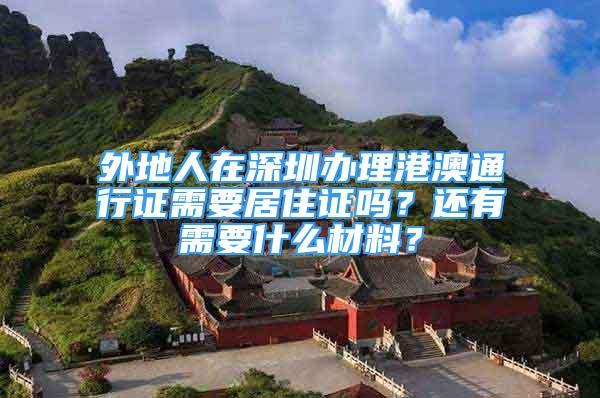 外地人在深圳办理港澳通行证需要居住证吗？还有需要什么材料？