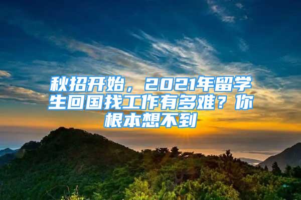 秋招开始，2021年留学生回国找工作有多难？你根本想不到