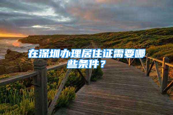 在深圳办理居住证需要哪些条件？