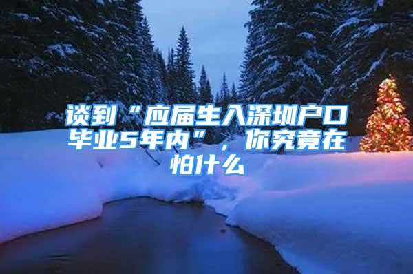 谈到“应届生入深圳户口毕业5年内”，你究竟在怕什么