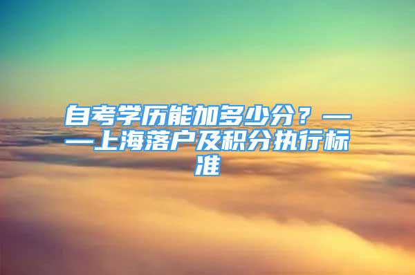 自考学历能加多少分？——上海落户及积分执行标准