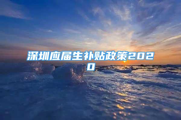 深圳应届生补贴政策2020