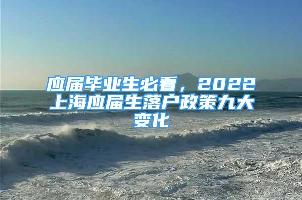 应届毕业生必看，2022上海应届生落户政策九大变化