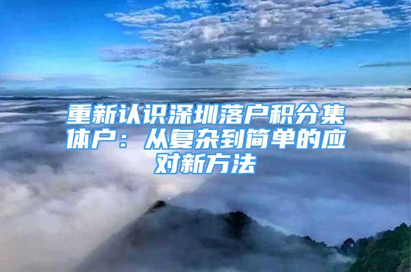 重新认识深圳落户积分集体户：从复杂到简单的应对新方法