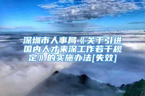 深圳市人事局《关于引进国内人才来深工作若干规定》的实施办法[失效]