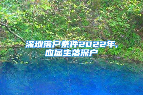 深圳落户条件2022年,应届生落深户