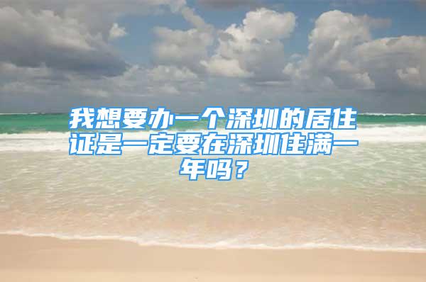 我想要办一个深圳的居住证是一定要在深圳住满一年吗？