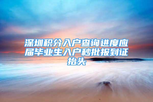 深圳积分入户查询进度应届毕业生入户秒批报到证抬头