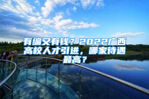 有编又有钱？2022广西高校人才引进，哪家待遇最高？