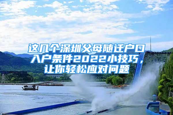 这几个深圳父母随迁户口入户条件2022小技巧，让你轻松应对问题