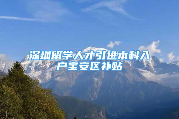 深圳留学人才引进本科入户宝安区补贴