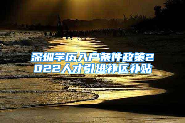 深圳学历入户条件政策2022人才引进补区补贴