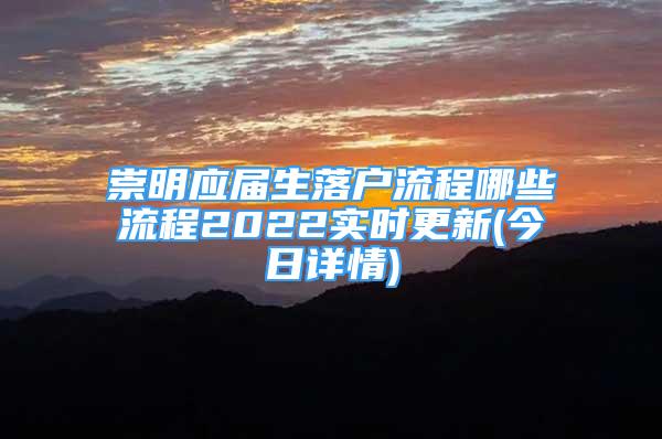 崇明应届生落户流程哪些流程2022实时更新(今日详情)