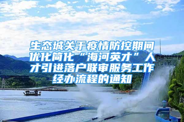 生态城关于疫情防控期间优化简化“海河英才”人才引进落户联审服务工作经办流程的通知