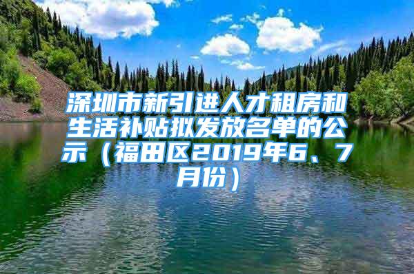 深圳市新引进人才租房和生活补贴拟发放名单的公示（福田区2019年6、7月份）