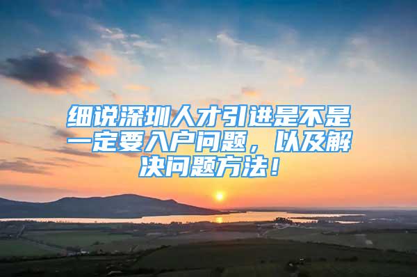 细说深圳人才引进是不是一定要入户问题，以及解决问题方法！