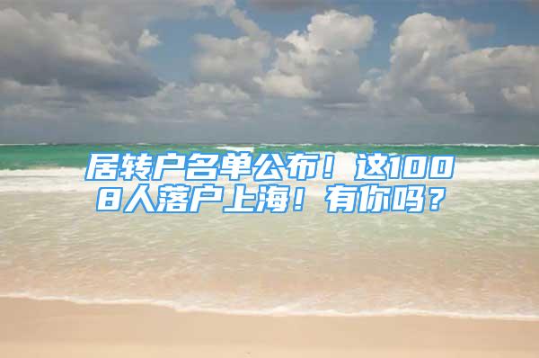 居转户名单公布！这1008人落户上海！有你吗？