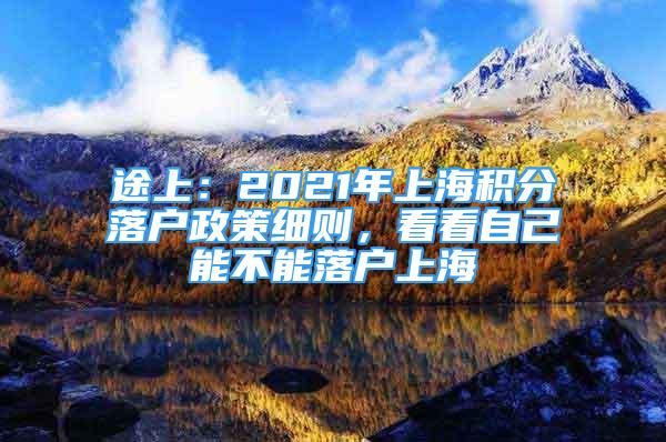 途上：2021年上海积分落户政策细则，看看自己能不能落户上海