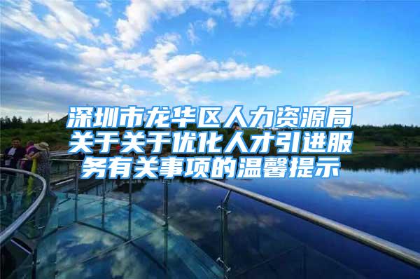 深圳市龙华区人力资源局关于关于优化人才引进服务有关事项的温馨提示