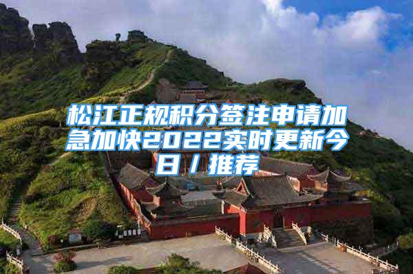 松江正规积分签注申请加急加快2022实时更新今日／推荐