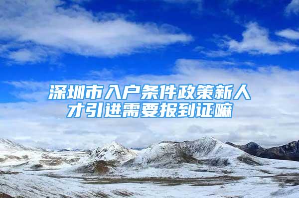 深圳市入户条件政策新人才引进需要报到证嘛