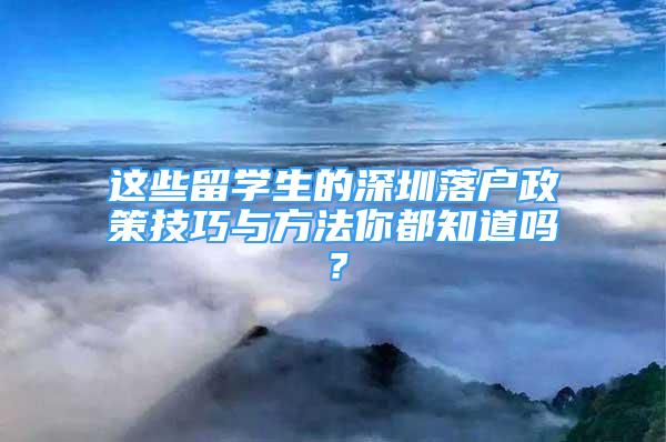 这些留学生的深圳落户政策技巧与方法你都知道吗？