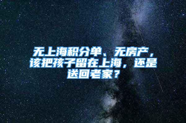 无上海积分单、无房产，该把孩子留在上海，还是送回老家？