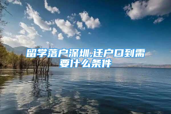 留学落户深圳,迁户口到需要什么条件