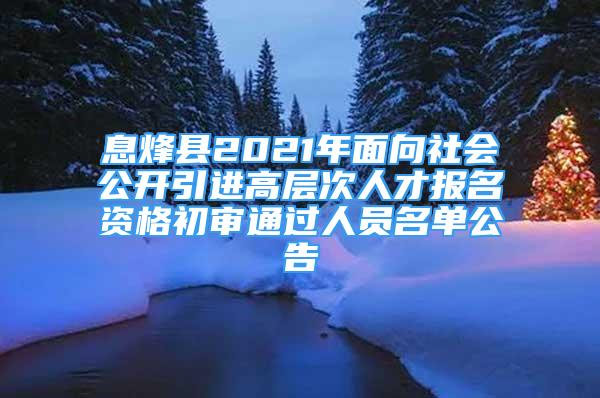 息烽县2021年面向社会公开引进高层次人才报名资格初审通过人员名单公告