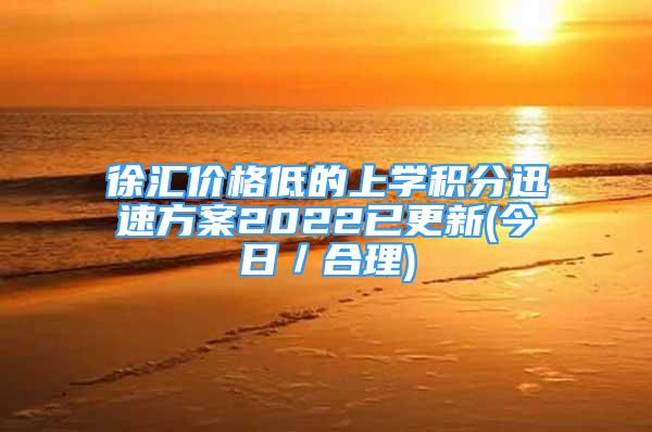 徐汇价格低的上学积分迅速方案2022已更新(今日／合理)