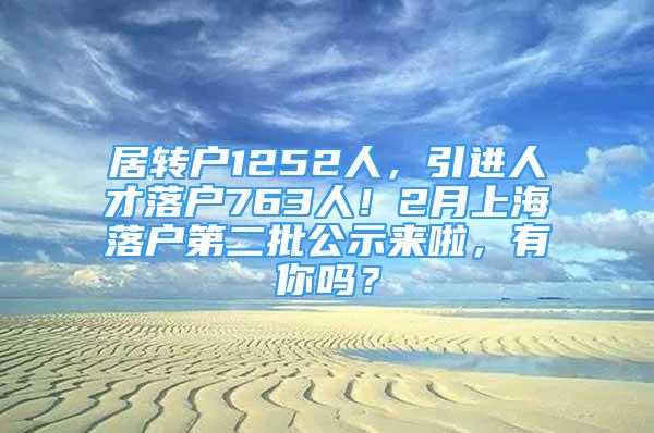 居转户1252人，引进人才落户763人！2月上海落户第二批公示来啦，有你吗？