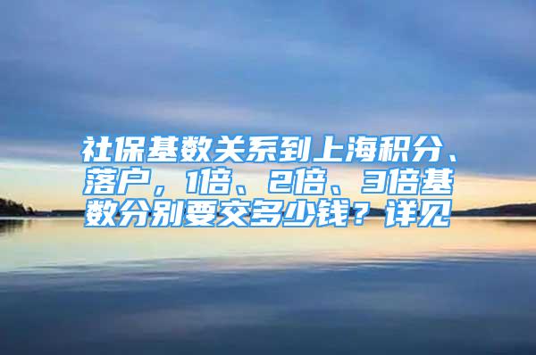 社保基数关系到上海积分、落户，1倍、2倍、3倍基数分别要交多少钱？详见