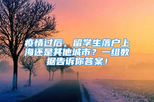 疫情过后，留学生落户上海还是其他城市？一组数据告诉你答案！