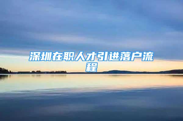 深圳在职人才引进落户流程