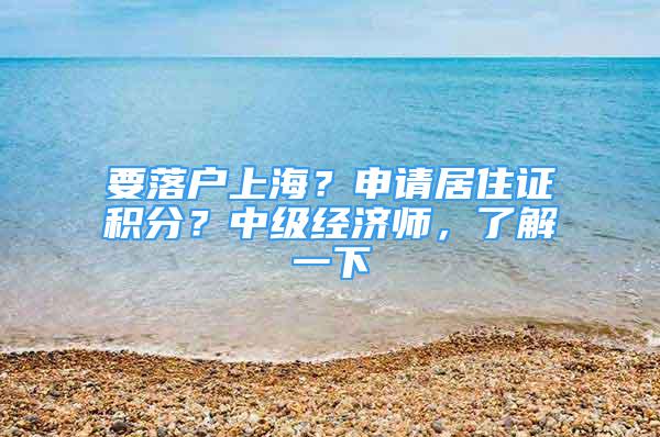 要落户上海？申请居住证积分？中级经济师，了解一下