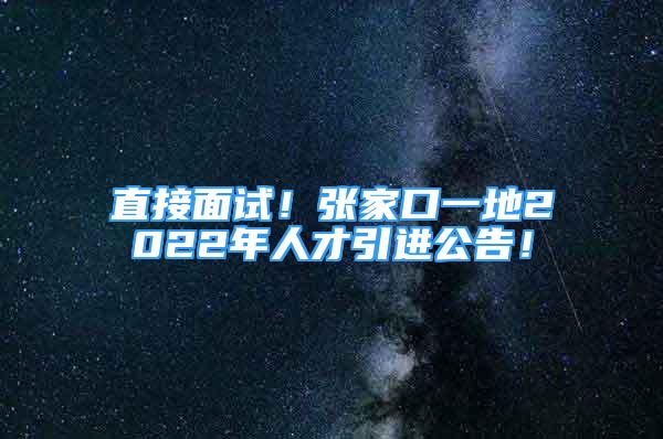 直接面试！张家口一地2022年人才引进公告！