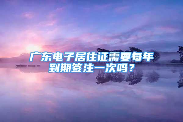 广东电子居住证需要每年到期签注一次吗？