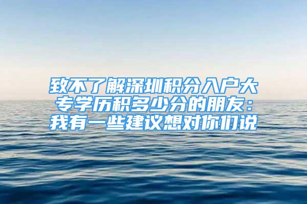 致不了解深圳积分入户大专学历积多少分的朋友：我有一些建议想对你们说