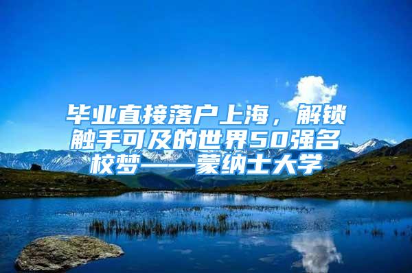 毕业直接落户上海，解锁触手可及的世界50强名校梦——蒙纳士大学