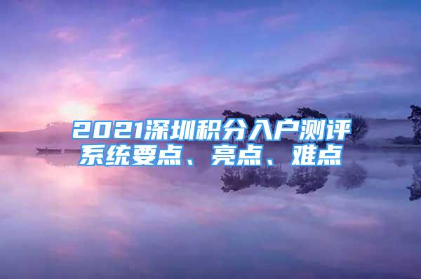 2021深圳积分入户测评系统要点、亮点、难点