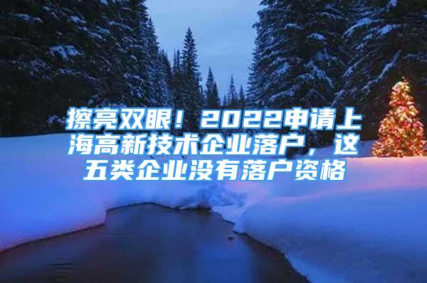 擦亮双眼！2022申请上海高新技术企业落户，这五类企业没有落户资格