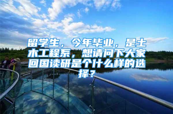 留学生，今年毕业，是土木工程系，想请问下大家回国读研是个什么样的选择？